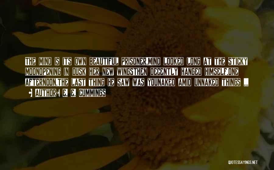 E. E. Cummings Quotes: The Mind Is Its Own Beautiful Prisoner.mind Looked Long At The Sticky Moonopening In Dusk Her New Wingsthen Decently Hanged