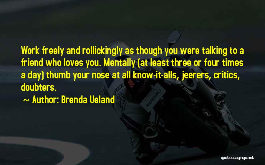 Brenda Ueland Quotes: Work Freely And Rollickingly As Though You Were Talking To A Friend Who Loves You. Mentally (at Least Three Or