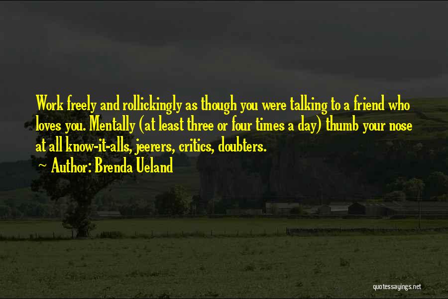 Brenda Ueland Quotes: Work Freely And Rollickingly As Though You Were Talking To A Friend Who Loves You. Mentally (at Least Three Or