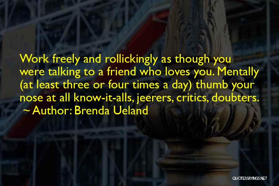 Brenda Ueland Quotes: Work Freely And Rollickingly As Though You Were Talking To A Friend Who Loves You. Mentally (at Least Three Or