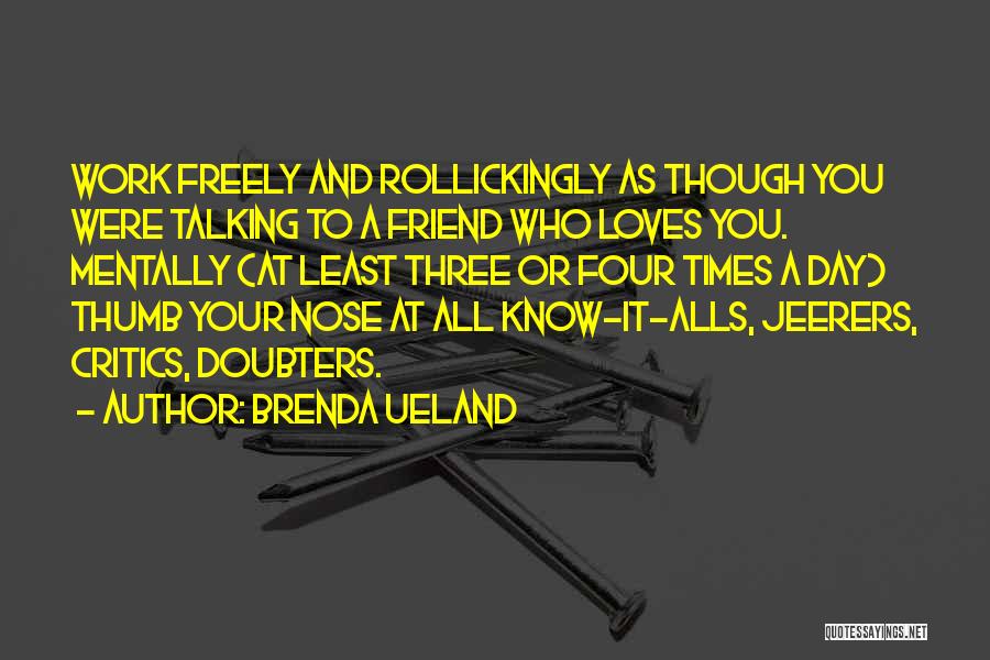 Brenda Ueland Quotes: Work Freely And Rollickingly As Though You Were Talking To A Friend Who Loves You. Mentally (at Least Three Or