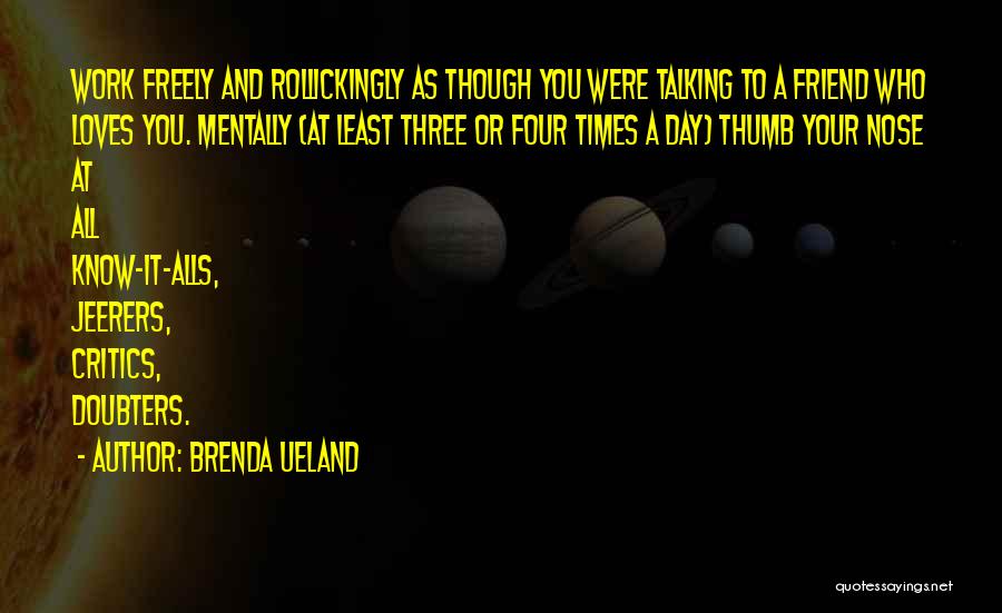 Brenda Ueland Quotes: Work Freely And Rollickingly As Though You Were Talking To A Friend Who Loves You. Mentally (at Least Three Or