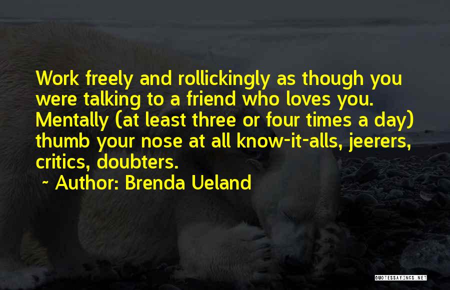 Brenda Ueland Quotes: Work Freely And Rollickingly As Though You Were Talking To A Friend Who Loves You. Mentally (at Least Three Or