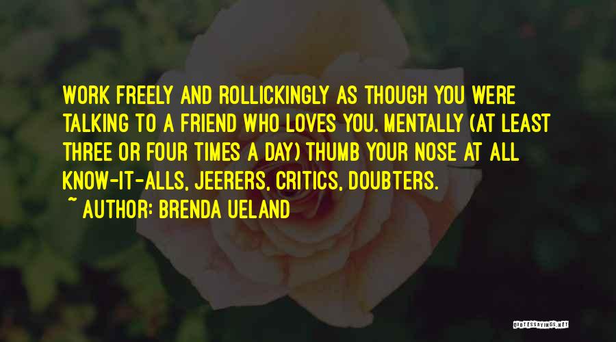 Brenda Ueland Quotes: Work Freely And Rollickingly As Though You Were Talking To A Friend Who Loves You. Mentally (at Least Three Or