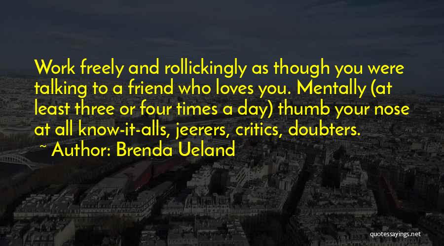 Brenda Ueland Quotes: Work Freely And Rollickingly As Though You Were Talking To A Friend Who Loves You. Mentally (at Least Three Or