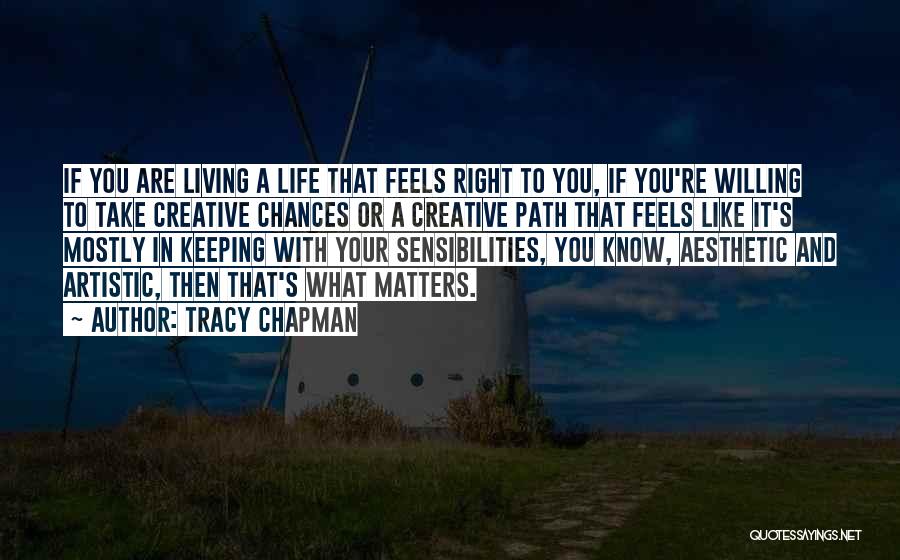 Tracy Chapman Quotes: If You Are Living A Life That Feels Right To You, If You're Willing To Take Creative Chances Or A