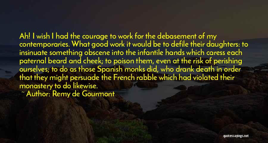 Remy De Gourmont Quotes: Ah! I Wish I Had The Courage To Work For The Debasement Of My Contemporaries. What Good Work It Would