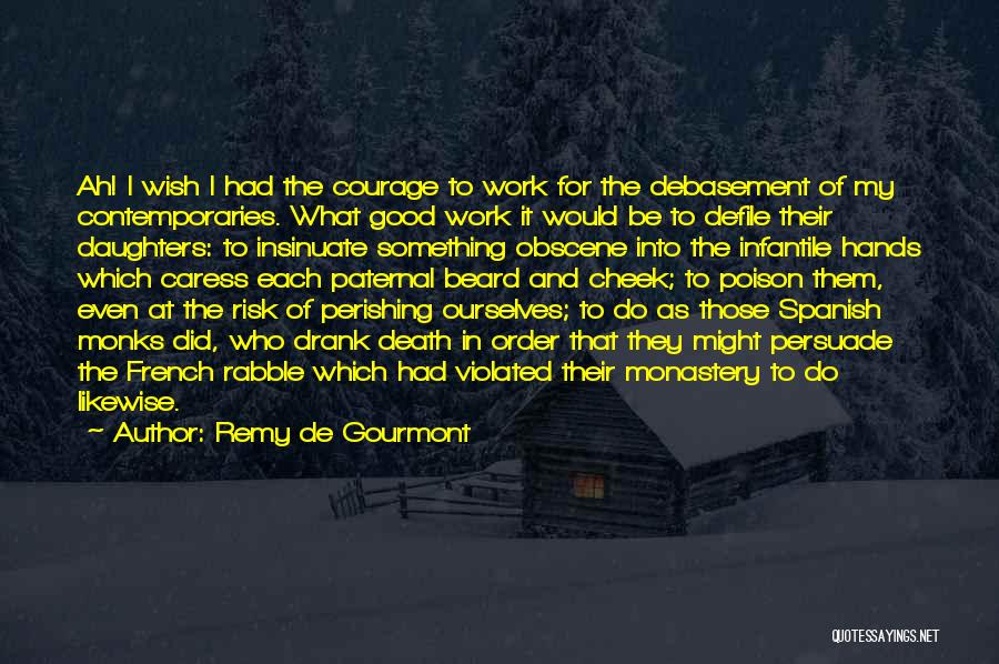 Remy De Gourmont Quotes: Ah! I Wish I Had The Courage To Work For The Debasement Of My Contemporaries. What Good Work It Would