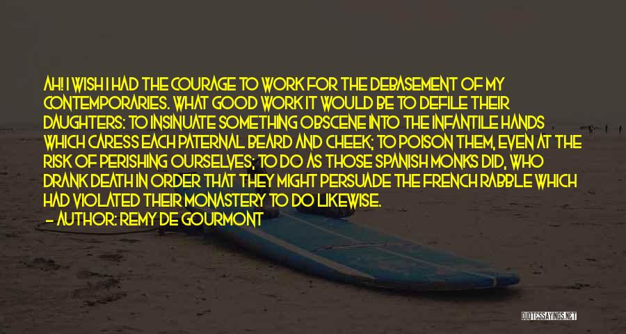 Remy De Gourmont Quotes: Ah! I Wish I Had The Courage To Work For The Debasement Of My Contemporaries. What Good Work It Would