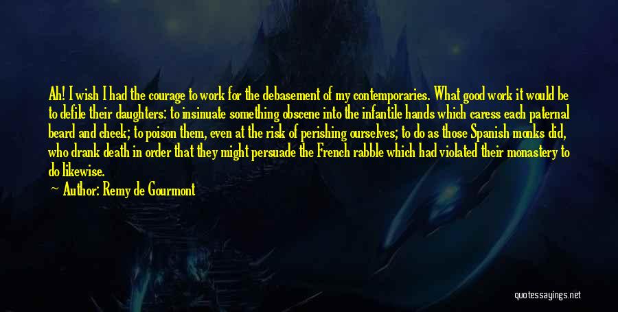 Remy De Gourmont Quotes: Ah! I Wish I Had The Courage To Work For The Debasement Of My Contemporaries. What Good Work It Would