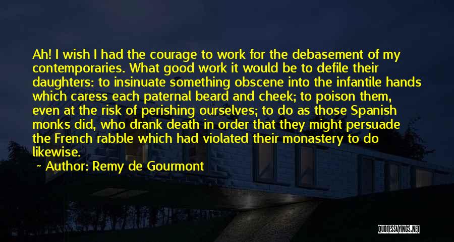 Remy De Gourmont Quotes: Ah! I Wish I Had The Courage To Work For The Debasement Of My Contemporaries. What Good Work It Would