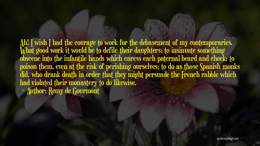 Remy De Gourmont Quotes: Ah! I Wish I Had The Courage To Work For The Debasement Of My Contemporaries. What Good Work It Would