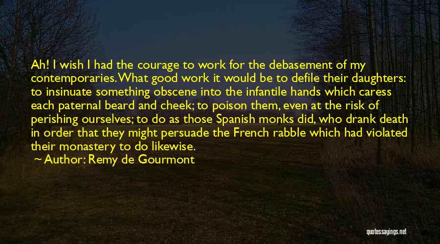 Remy De Gourmont Quotes: Ah! I Wish I Had The Courage To Work For The Debasement Of My Contemporaries. What Good Work It Would