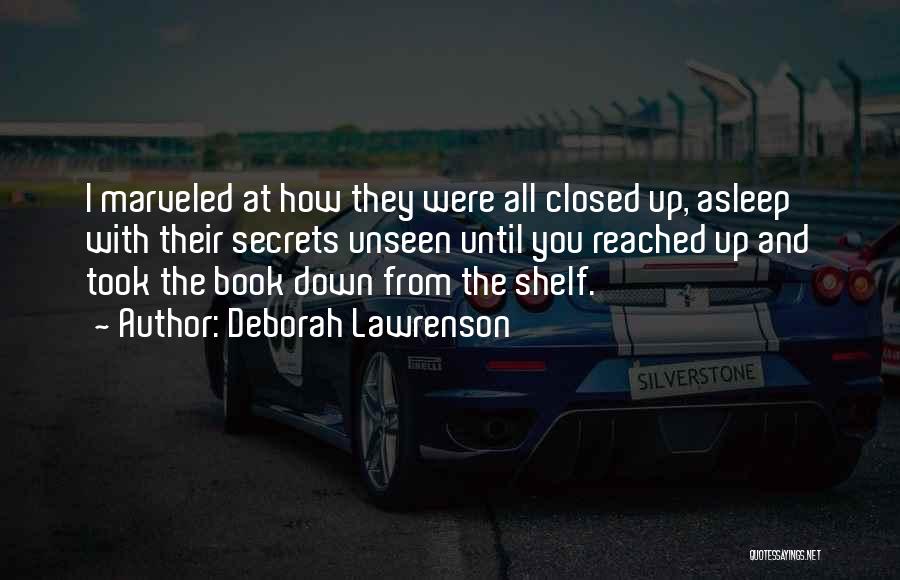 Deborah Lawrenson Quotes: I Marveled At How They Were All Closed Up, Asleep With Their Secrets Unseen Until You Reached Up And Took
