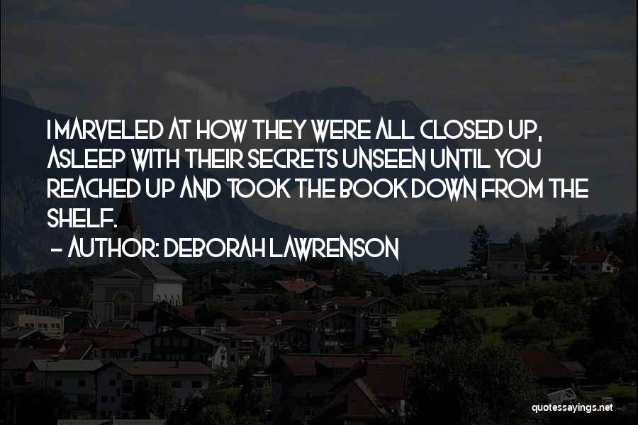Deborah Lawrenson Quotes: I Marveled At How They Were All Closed Up, Asleep With Their Secrets Unseen Until You Reached Up And Took