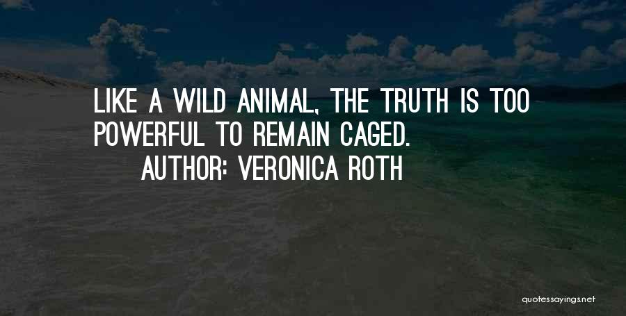 Veronica Roth Quotes: Like A Wild Animal, The Truth Is Too Powerful To Remain Caged.