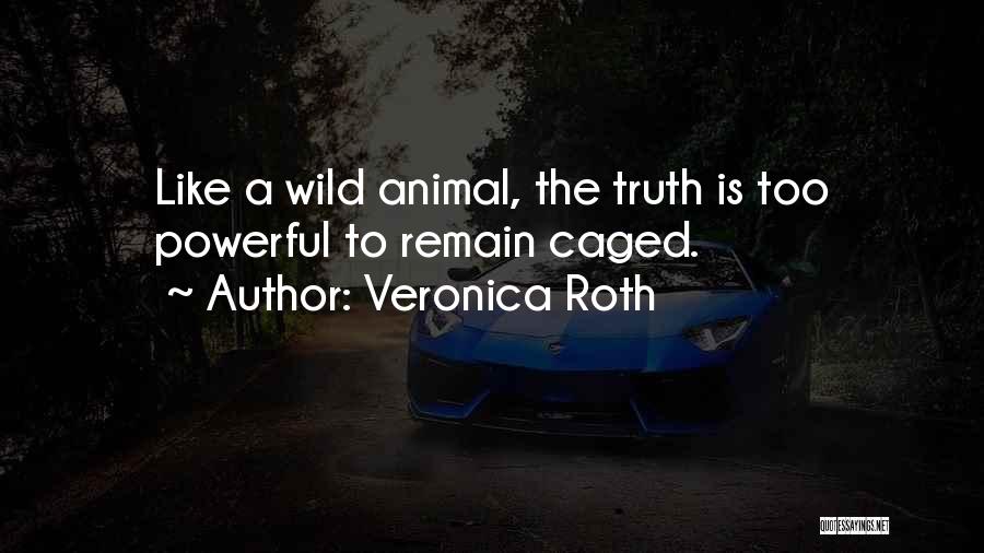 Veronica Roth Quotes: Like A Wild Animal, The Truth Is Too Powerful To Remain Caged.