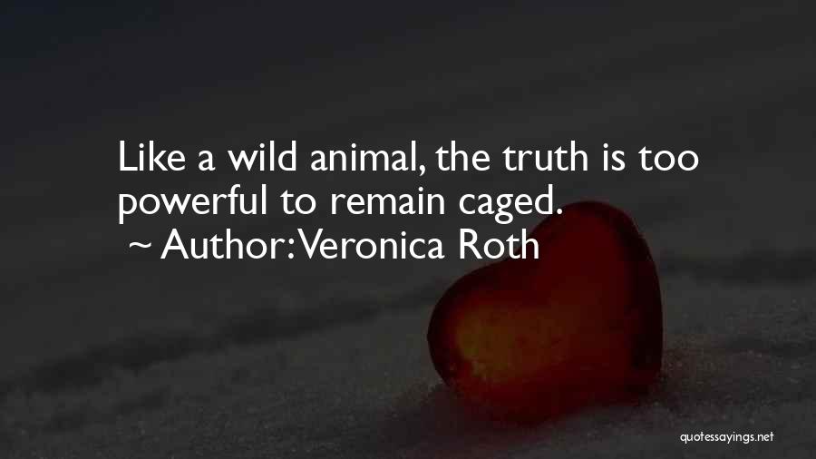 Veronica Roth Quotes: Like A Wild Animal, The Truth Is Too Powerful To Remain Caged.