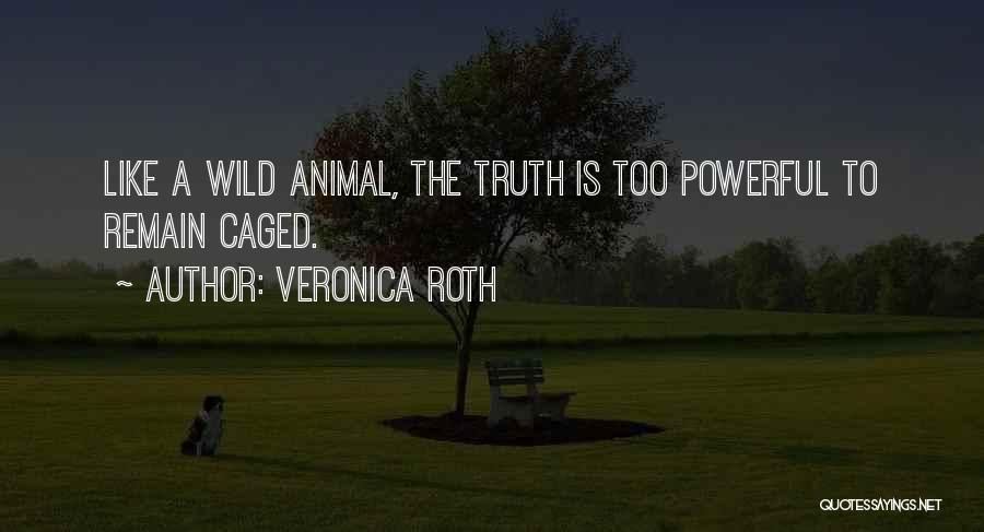 Veronica Roth Quotes: Like A Wild Animal, The Truth Is Too Powerful To Remain Caged.