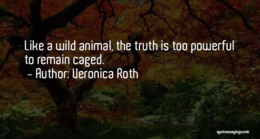Veronica Roth Quotes: Like A Wild Animal, The Truth Is Too Powerful To Remain Caged.