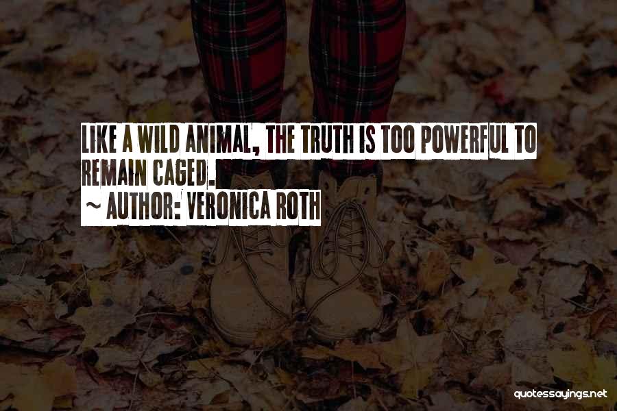 Veronica Roth Quotes: Like A Wild Animal, The Truth Is Too Powerful To Remain Caged.