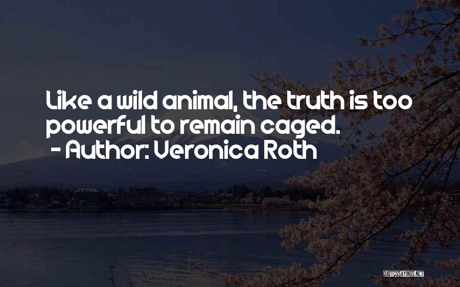 Veronica Roth Quotes: Like A Wild Animal, The Truth Is Too Powerful To Remain Caged.