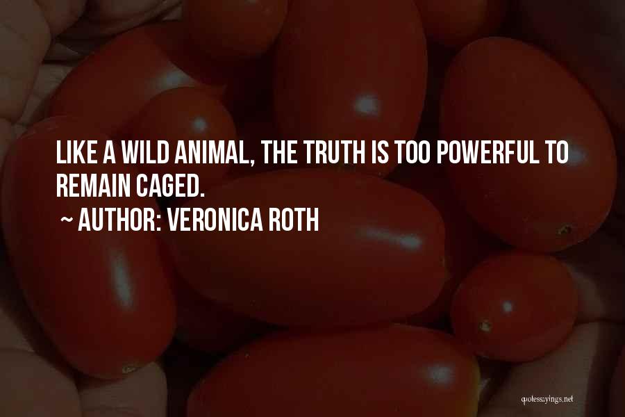 Veronica Roth Quotes: Like A Wild Animal, The Truth Is Too Powerful To Remain Caged.