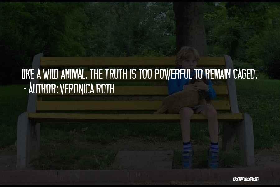 Veronica Roth Quotes: Like A Wild Animal, The Truth Is Too Powerful To Remain Caged.