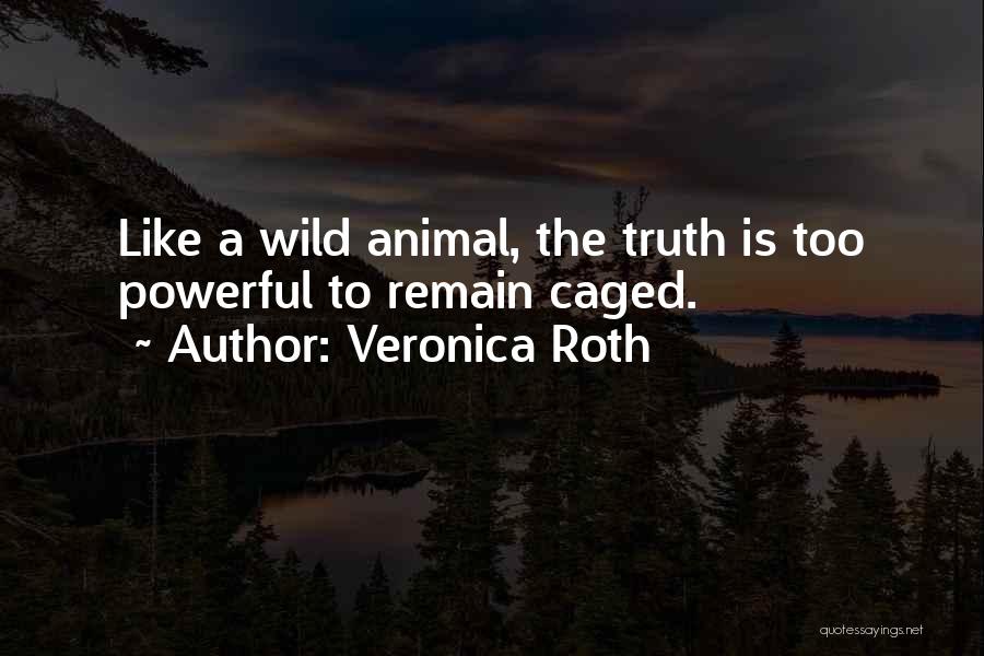 Veronica Roth Quotes: Like A Wild Animal, The Truth Is Too Powerful To Remain Caged.