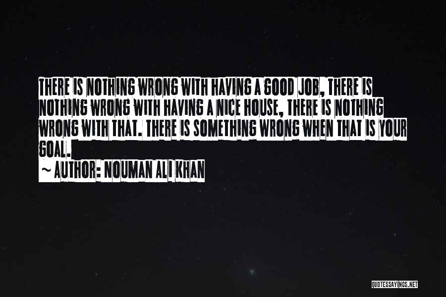 Nouman Ali Khan Quotes: There Is Nothing Wrong With Having A Good Job, There Is Nothing Wrong With Having A Nice House, There Is