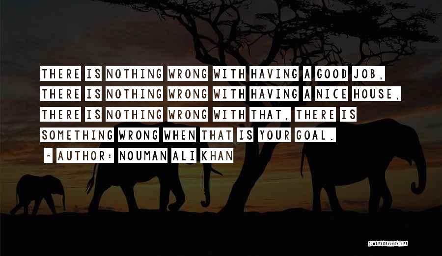 Nouman Ali Khan Quotes: There Is Nothing Wrong With Having A Good Job, There Is Nothing Wrong With Having A Nice House, There Is