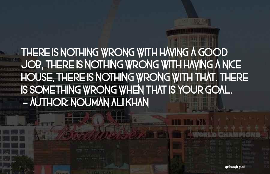 Nouman Ali Khan Quotes: There Is Nothing Wrong With Having A Good Job, There Is Nothing Wrong With Having A Nice House, There Is
