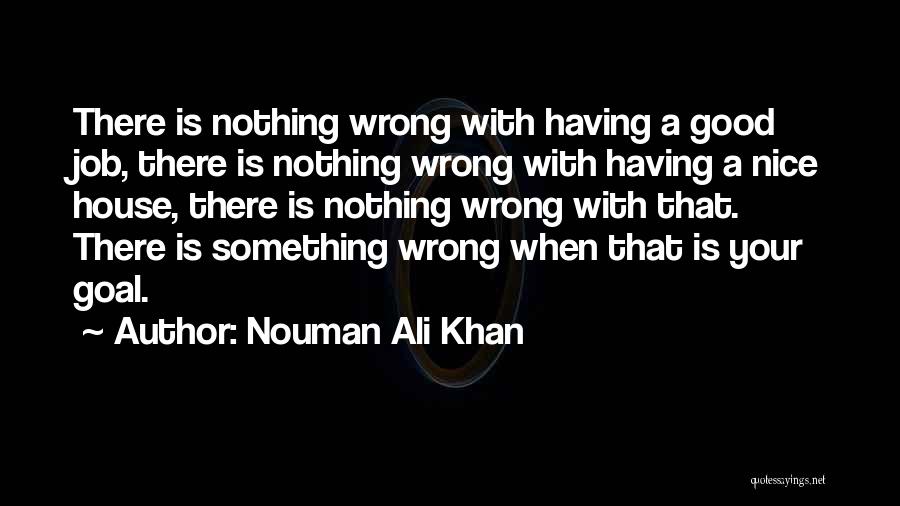 Nouman Ali Khan Quotes: There Is Nothing Wrong With Having A Good Job, There Is Nothing Wrong With Having A Nice House, There Is