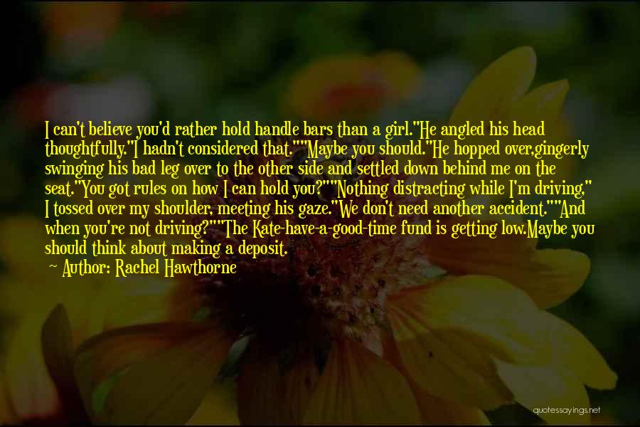 Rachel Hawthorne Quotes: I Can't Believe You'd Rather Hold Handle Bars Than A Girl.he Angled His Head Thoughtfully.i Hadn't Considered That.maybe You Should.he