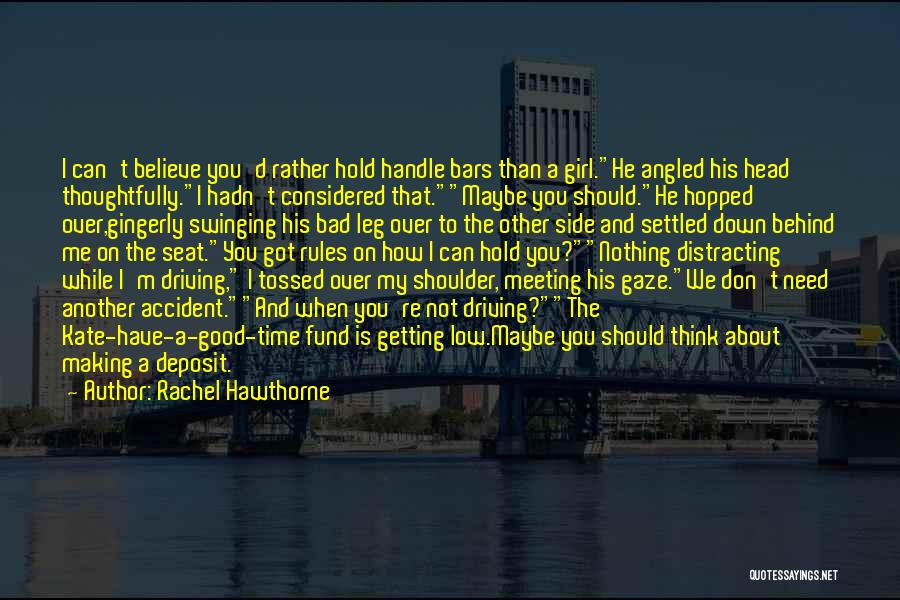 Rachel Hawthorne Quotes: I Can't Believe You'd Rather Hold Handle Bars Than A Girl.he Angled His Head Thoughtfully.i Hadn't Considered That.maybe You Should.he