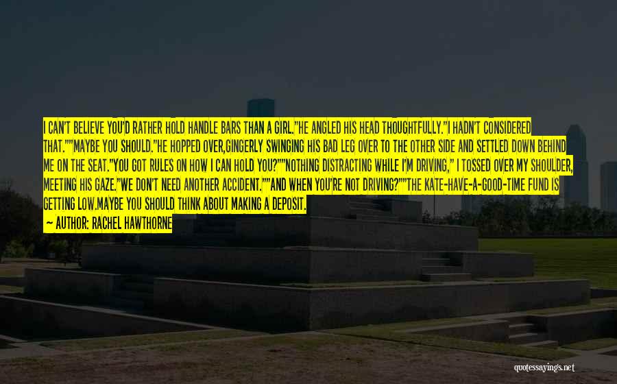 Rachel Hawthorne Quotes: I Can't Believe You'd Rather Hold Handle Bars Than A Girl.he Angled His Head Thoughtfully.i Hadn't Considered That.maybe You Should.he