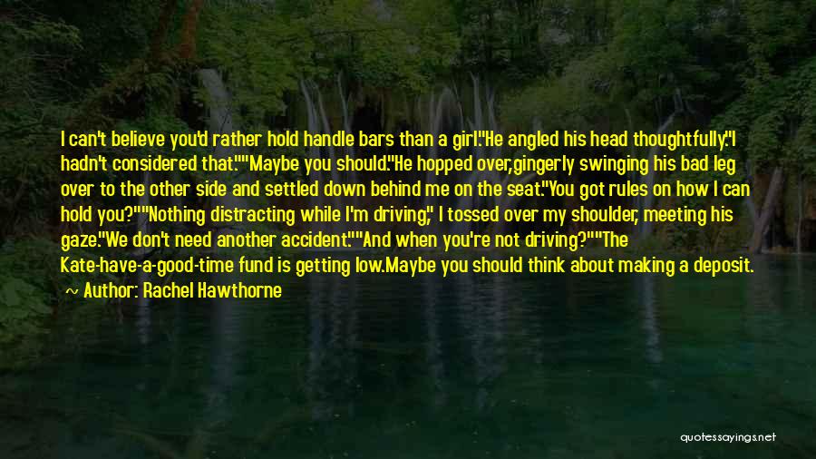 Rachel Hawthorne Quotes: I Can't Believe You'd Rather Hold Handle Bars Than A Girl.he Angled His Head Thoughtfully.i Hadn't Considered That.maybe You Should.he