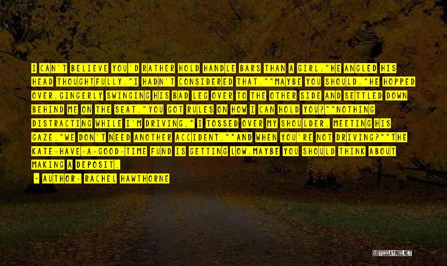 Rachel Hawthorne Quotes: I Can't Believe You'd Rather Hold Handle Bars Than A Girl.he Angled His Head Thoughtfully.i Hadn't Considered That.maybe You Should.he