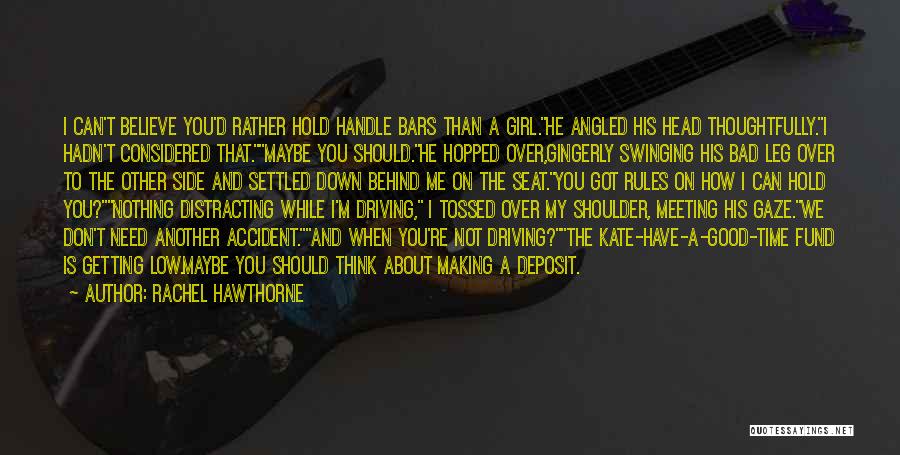 Rachel Hawthorne Quotes: I Can't Believe You'd Rather Hold Handle Bars Than A Girl.he Angled His Head Thoughtfully.i Hadn't Considered That.maybe You Should.he