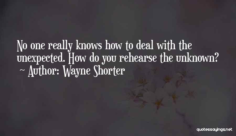 Wayne Shorter Quotes: No One Really Knows How To Deal With The Unexpected. How Do You Rehearse The Unknown?