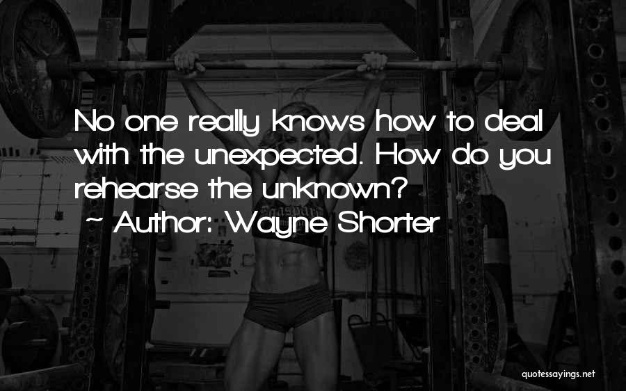 Wayne Shorter Quotes: No One Really Knows How To Deal With The Unexpected. How Do You Rehearse The Unknown?