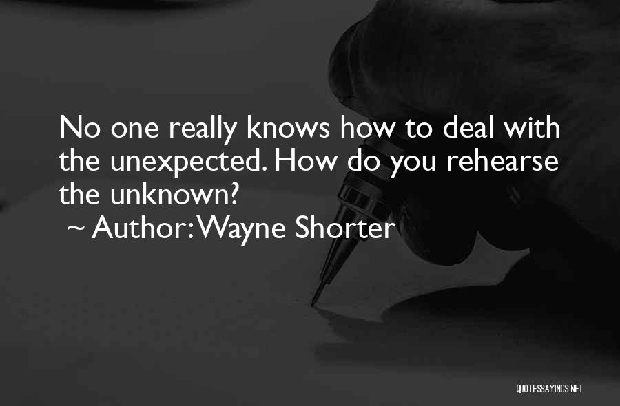 Wayne Shorter Quotes: No One Really Knows How To Deal With The Unexpected. How Do You Rehearse The Unknown?