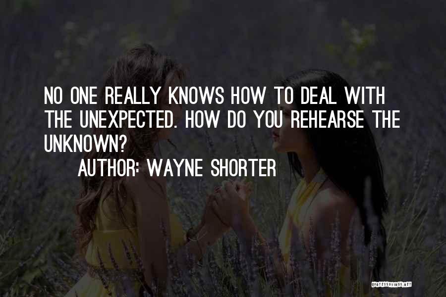 Wayne Shorter Quotes: No One Really Knows How To Deal With The Unexpected. How Do You Rehearse The Unknown?