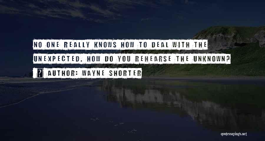 Wayne Shorter Quotes: No One Really Knows How To Deal With The Unexpected. How Do You Rehearse The Unknown?