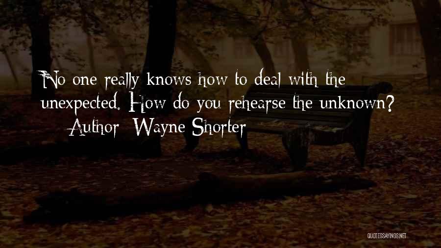 Wayne Shorter Quotes: No One Really Knows How To Deal With The Unexpected. How Do You Rehearse The Unknown?