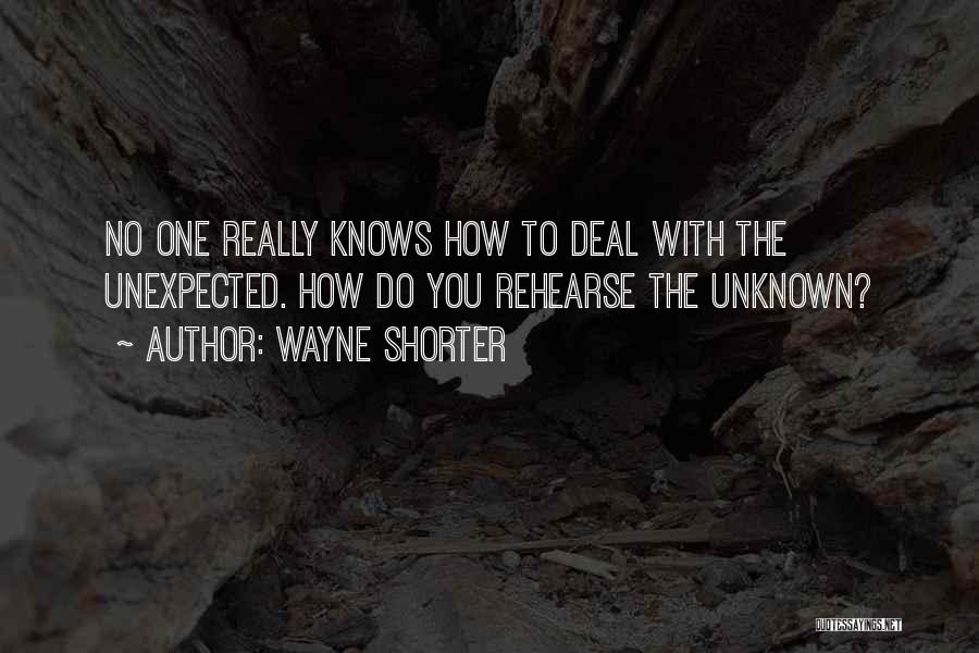 Wayne Shorter Quotes: No One Really Knows How To Deal With The Unexpected. How Do You Rehearse The Unknown?