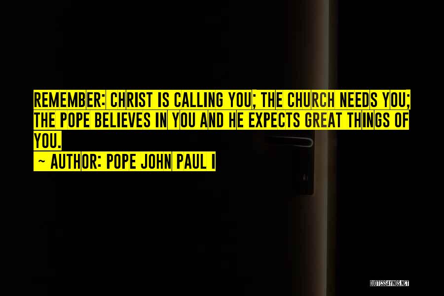 Pope John Paul I Quotes: Remember: Christ Is Calling You; The Church Needs You; The Pope Believes In You And He Expects Great Things Of
