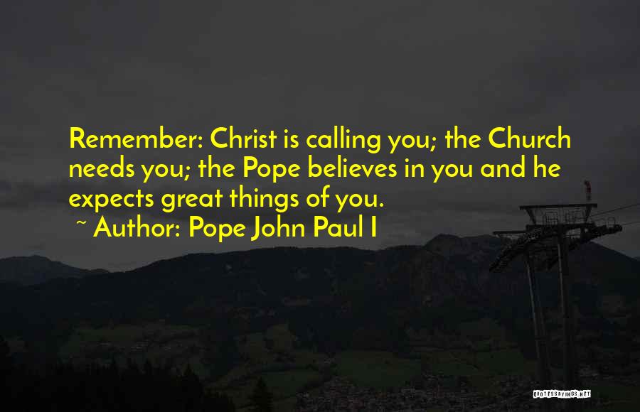 Pope John Paul I Quotes: Remember: Christ Is Calling You; The Church Needs You; The Pope Believes In You And He Expects Great Things Of