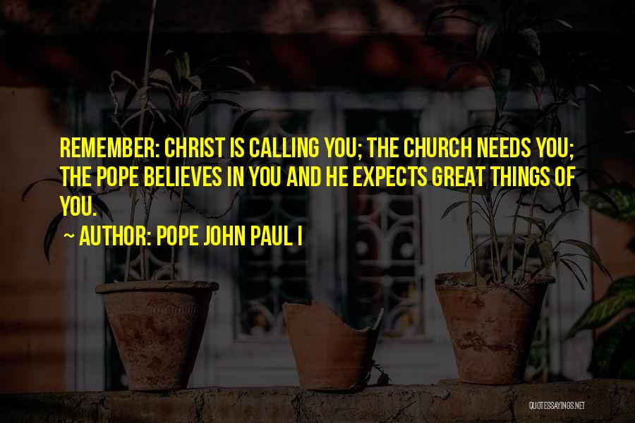 Pope John Paul I Quotes: Remember: Christ Is Calling You; The Church Needs You; The Pope Believes In You And He Expects Great Things Of