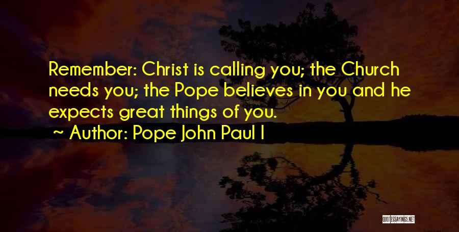 Pope John Paul I Quotes: Remember: Christ Is Calling You; The Church Needs You; The Pope Believes In You And He Expects Great Things Of